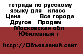 тетради по русскому языку для 5 класс › Цена ­ 400 - Все города Другое » Продам   . Московская обл.,Юбилейный г.